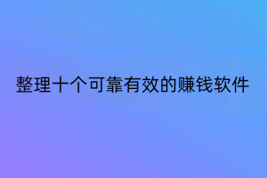 整理十个可靠有效的赚钱软件，想挣零花的建议收藏